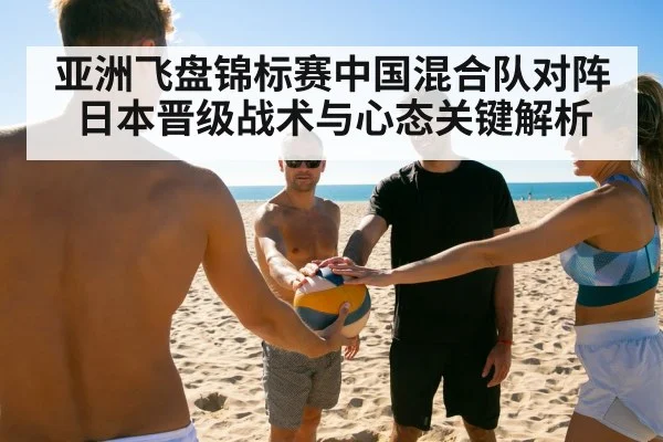 亚洲飞盘锦标赛中国混合队对阵日本晋级战术与心态关键解析