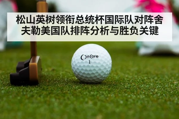 松山英树领衔总统杯国际队对阵舍夫勒美国队排阵分析与胜负关键