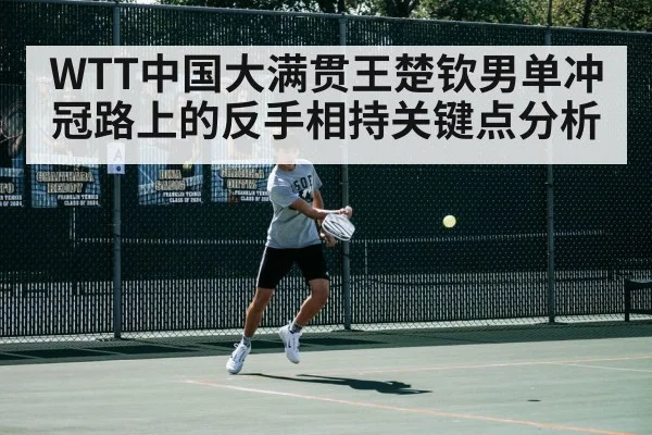 WTT中国大满贯王楚钦男单冲冠路上的反手相持关键点分析