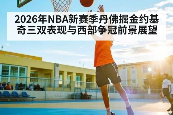 2026年NBA新赛季丹佛掘金约基奇三双表现与西部争冠前景展望